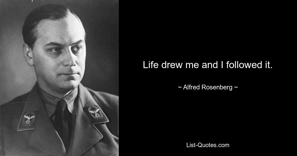 Life drew me and I followed it. — © Alfred Rosenberg