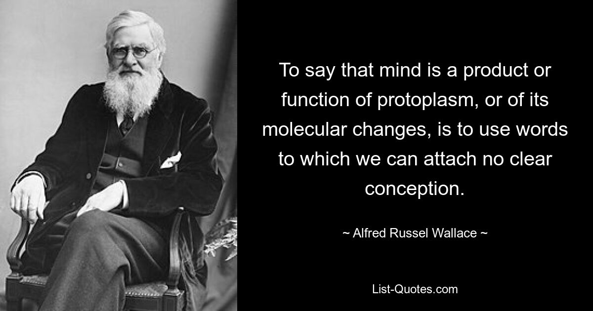 To say that mind is a product or function of protoplasm, or of its molecular changes, is to use words to which we can attach no clear conception. — © Alfred Russel Wallace