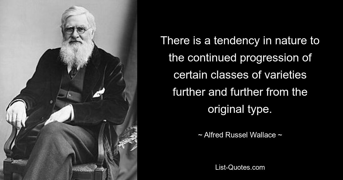 В природе существует тенденция к постоянному продвижению некоторых классов разновидностей все дальше и дальше от исходного типа. — © Альфред Рассел Уоллес 