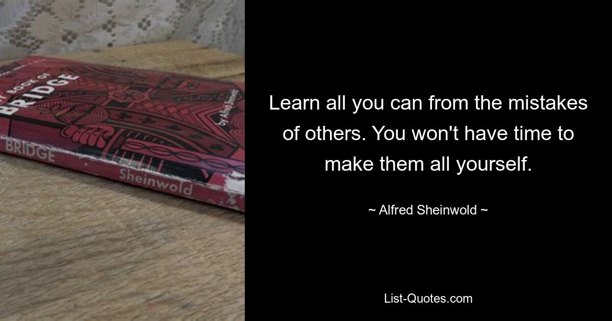 Learn all you can from the mistakes of others. You won't have time to make them all yourself. — © Alfred Sheinwold