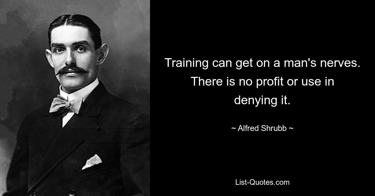 Тренировки могут действовать мужчине на нервы. Отрицать это нет никакой выгоды или пользы. — © Альфред Шрабб