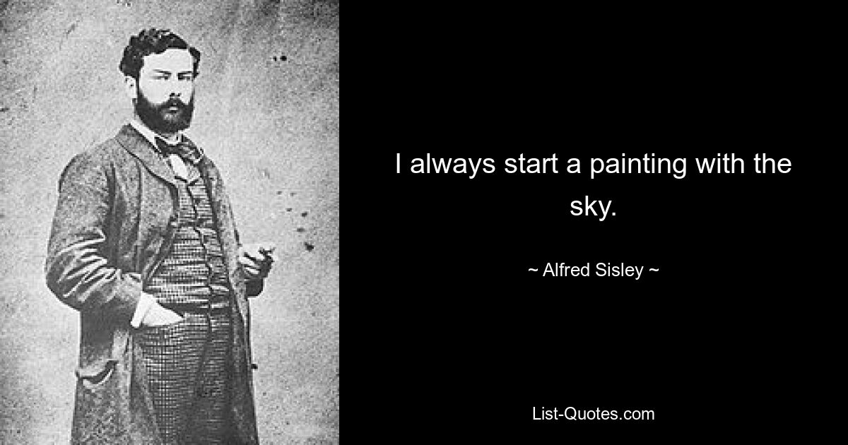 I always start a painting with the sky. — © Alfred Sisley