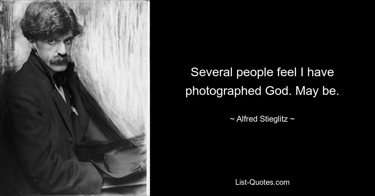 Several people feel I have photographed God. May be. — © Alfred Stieglitz