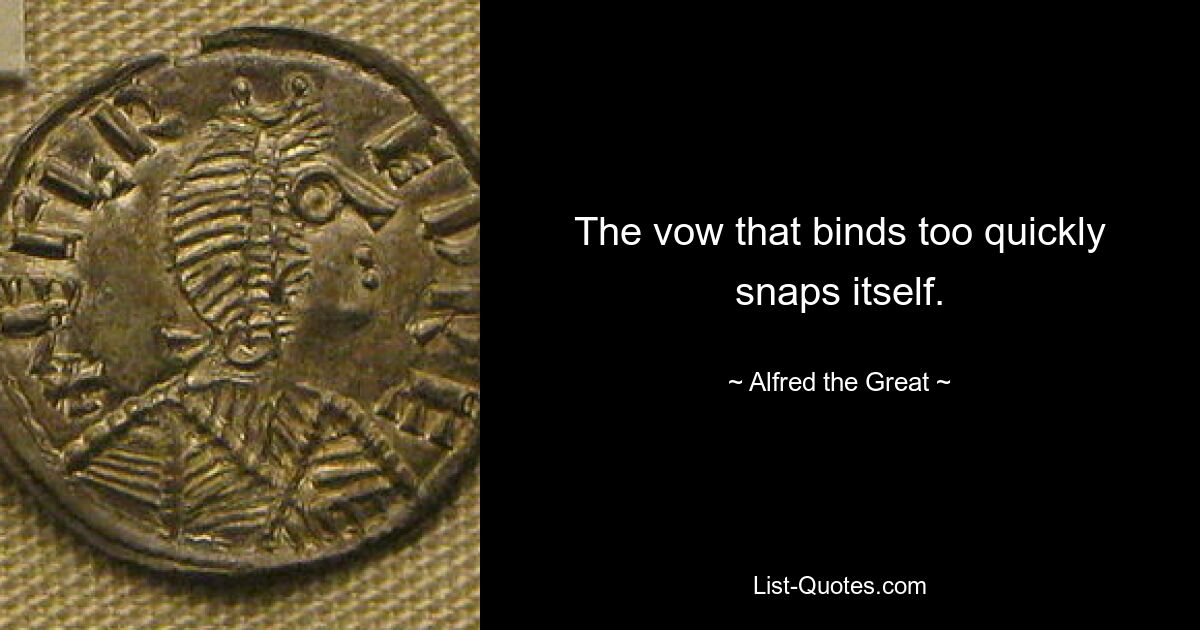 The vow that binds too quickly snaps itself. — © Alfred the Great