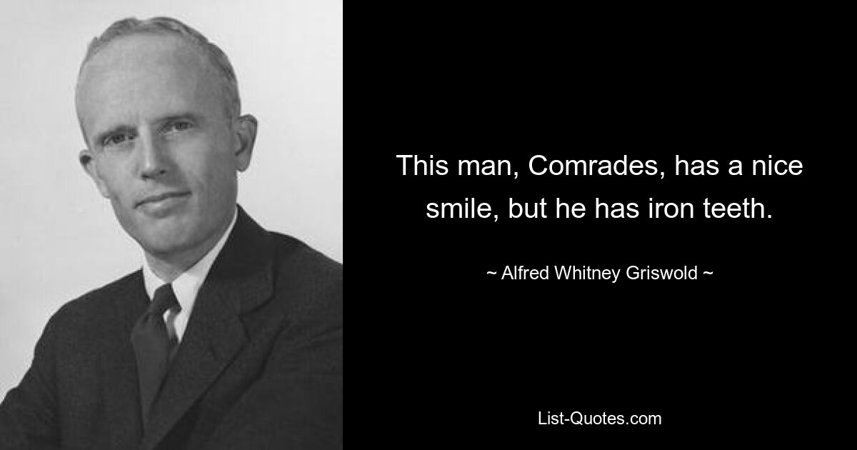 This man, Comrades, has a nice smile, but he has iron teeth. — © Alfred Whitney Griswold