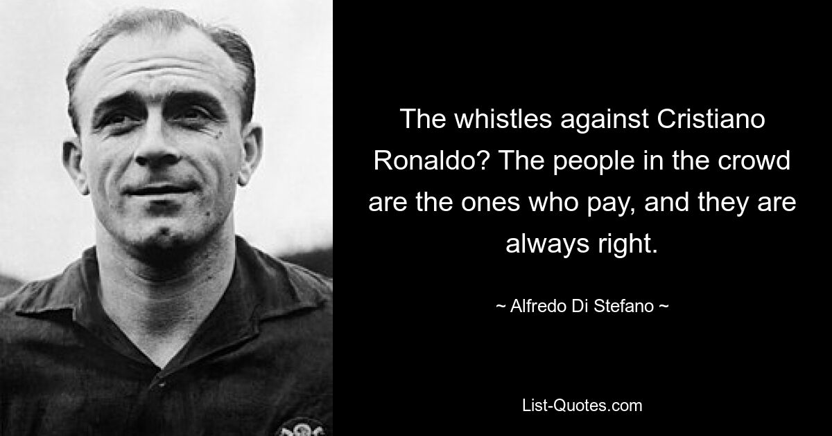 The whistles against Cristiano Ronaldo? The people in the crowd are the ones who pay, and they are always right. — © Alfredo Di Stefano