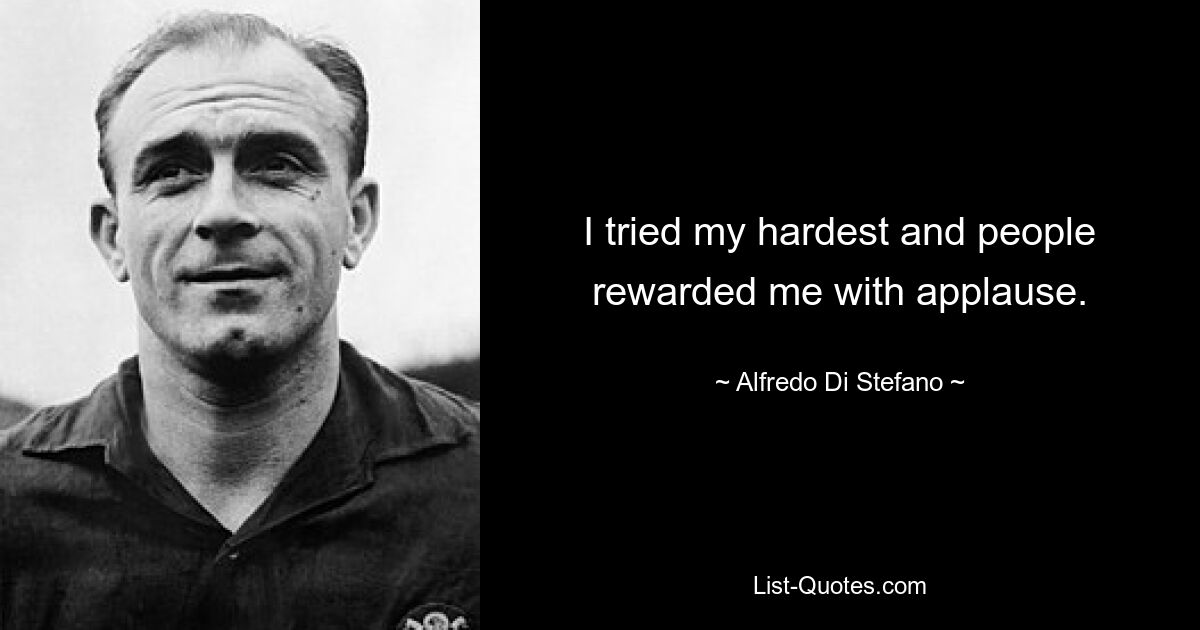 I tried my hardest and people rewarded me with applause. — © Alfredo Di Stefano