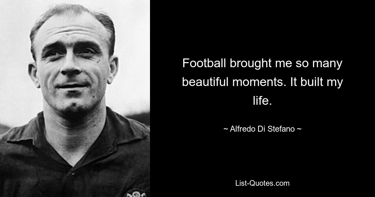 Football brought me so many beautiful moments. It built my life. — © Alfredo Di Stefano