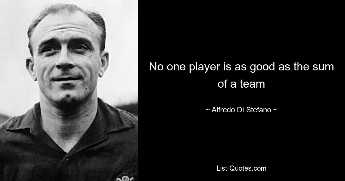 No one player is as good as the sum of a team — © Alfredo Di Stefano