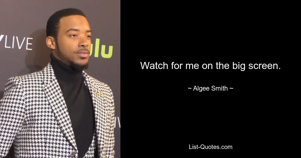 Watch for me on the big screen. — © Algee Smith