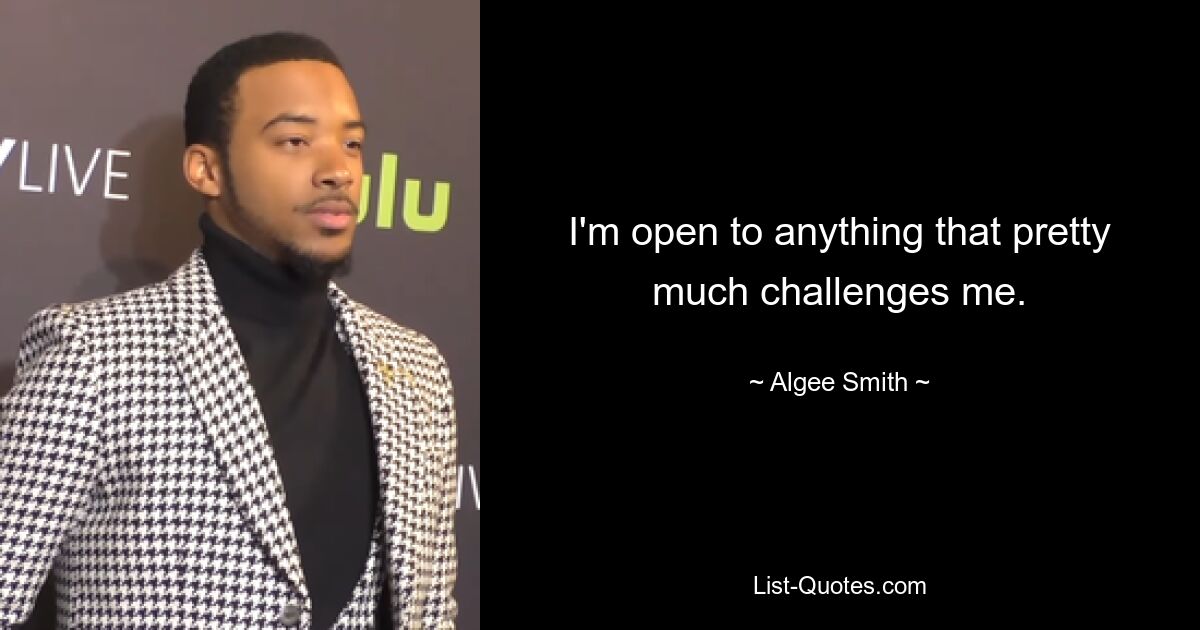 I'm open to anything that pretty much challenges me. — © Algee Smith