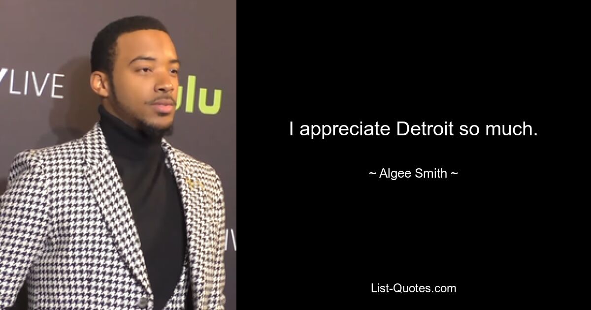 I appreciate Detroit so much. — © Algee Smith