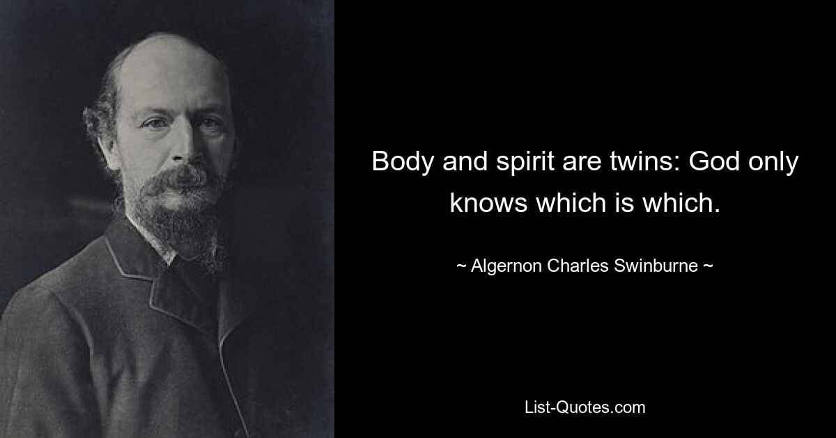 Body and spirit are twins: God only knows which is which. — © Algernon Charles Swinburne