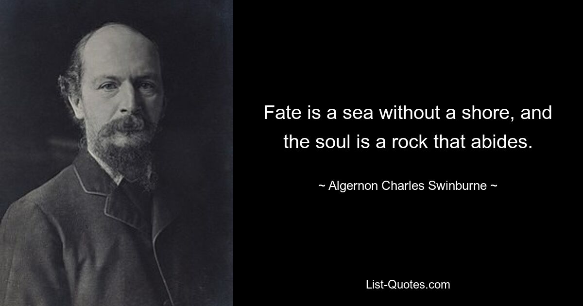 Fate is a sea without a shore, and the soul is a rock that abides. — © Algernon Charles Swinburne