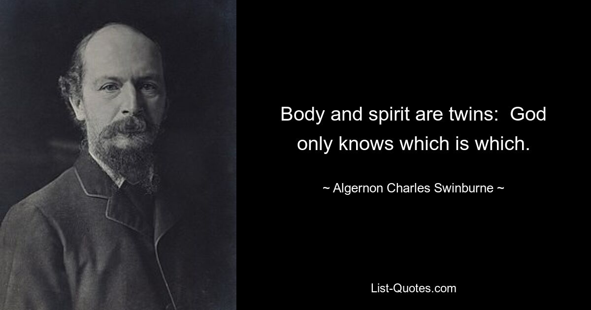 Body and spirit are twins:  God only knows which is which. — © Algernon Charles Swinburne