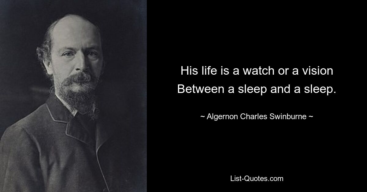 His life is a watch or a vision Between a sleep and a sleep. — © Algernon Charles Swinburne