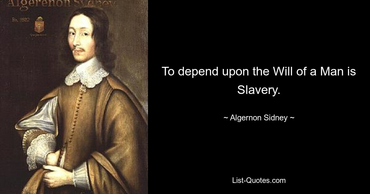 To depend upon the Will of a Man is Slavery. — © Algernon Sidney