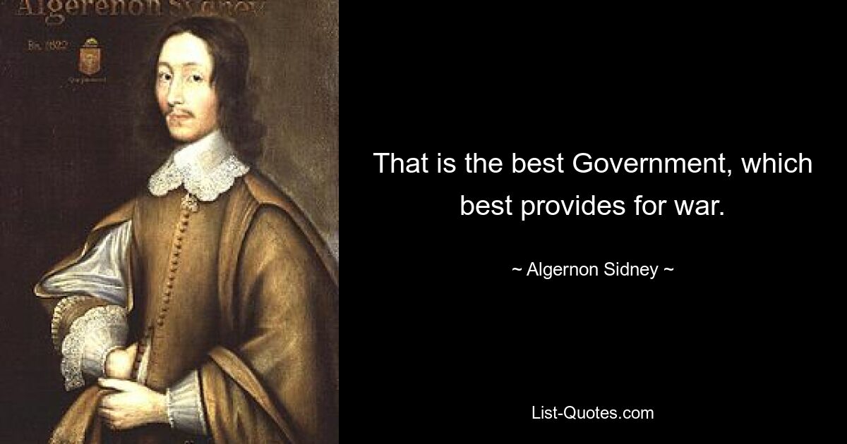 That is the best Government, which best provides for war. — © Algernon Sidney