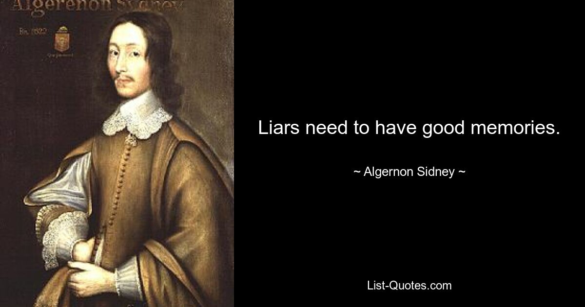 Liars need to have good memories. — © Algernon Sidney