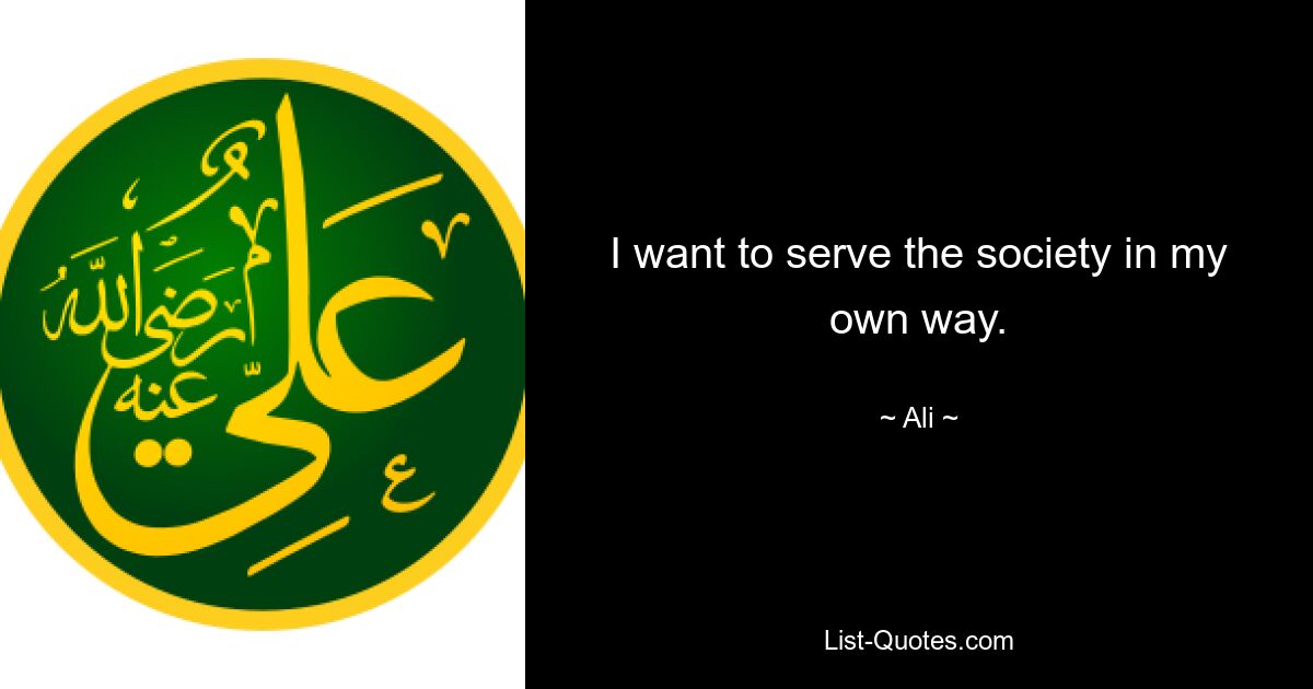 I want to serve the society in my own way. — © Ali