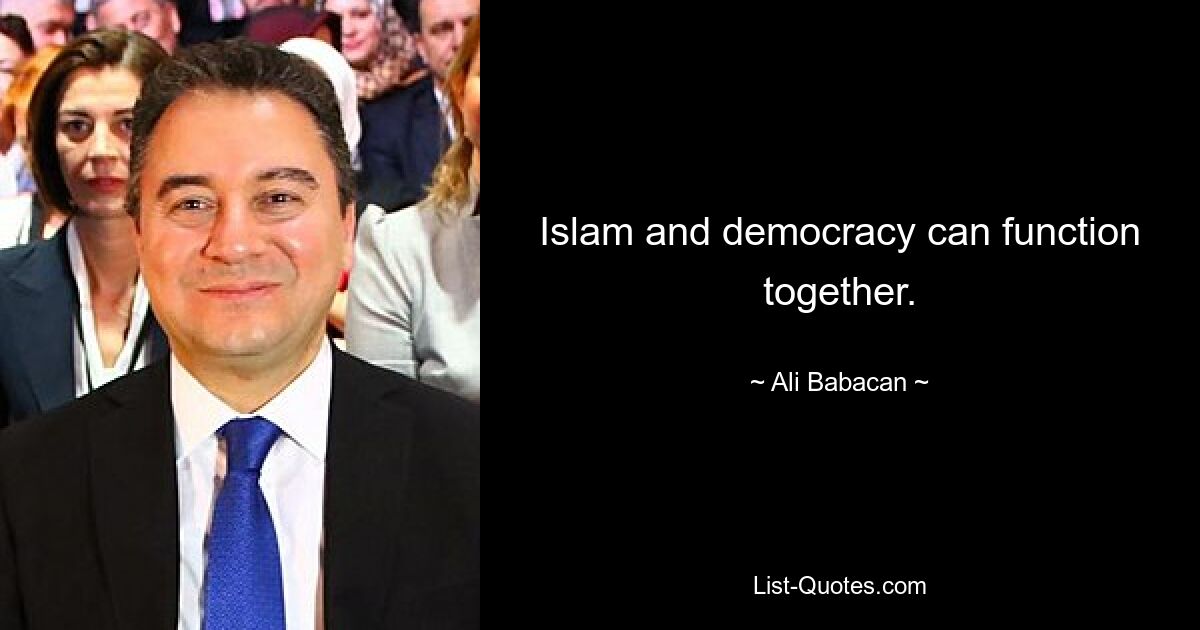 Islam and democracy can function together. — © Ali Babacan