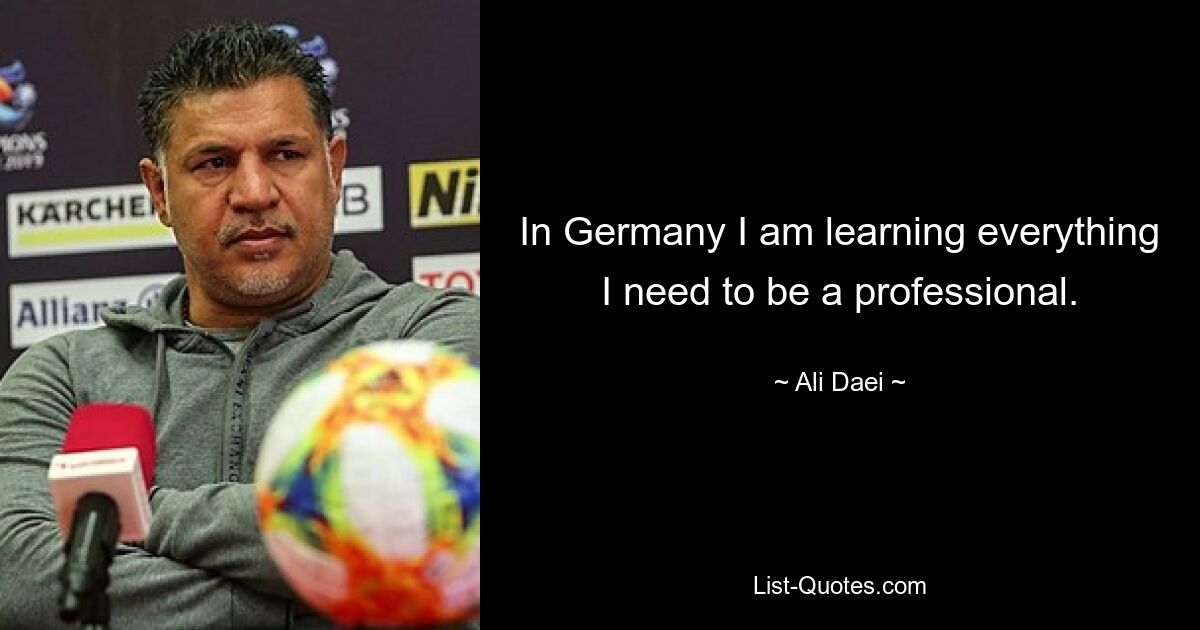 In Germany I am learning everything I need to be a professional. — © Ali Daei