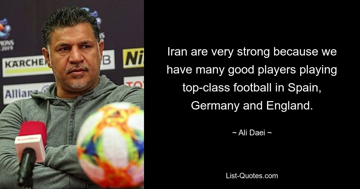 Iran are very strong because we have many good players playing top-class football in Spain, Germany and England. — © Ali Daei