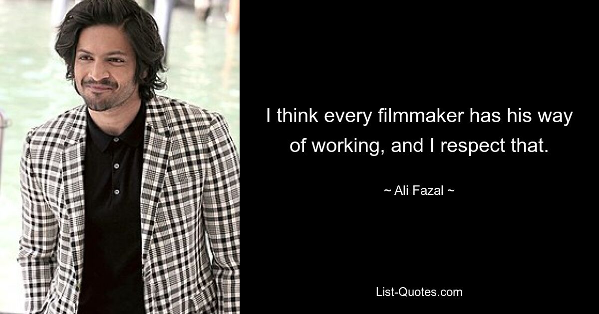 I think every filmmaker has his way of working, and I respect that. — © Ali Fazal