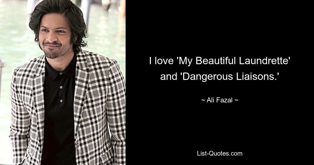 I love 'My Beautiful Laundrette' and 'Dangerous Liaisons.' — © Ali Fazal