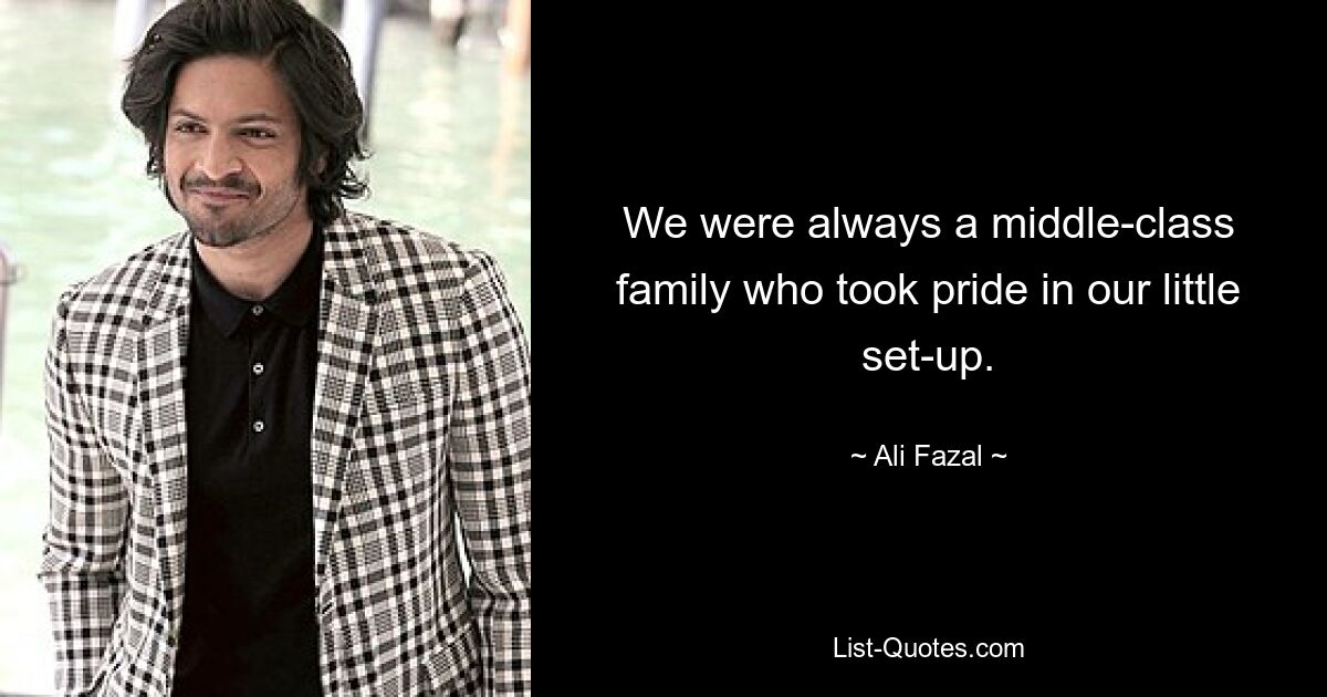 We were always a middle-class family who took pride in our little set-up. — © Ali Fazal