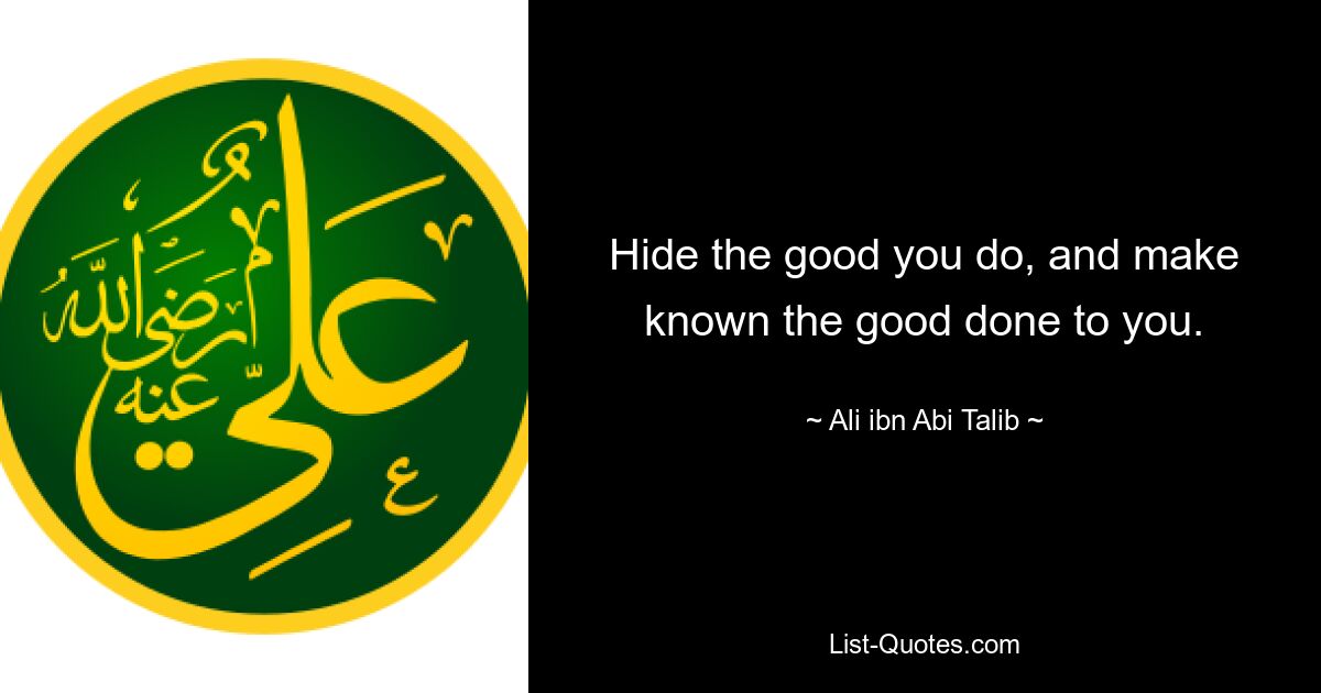 Hide the good you do, and make known the good done to you. — © Ali ibn Abi Talib