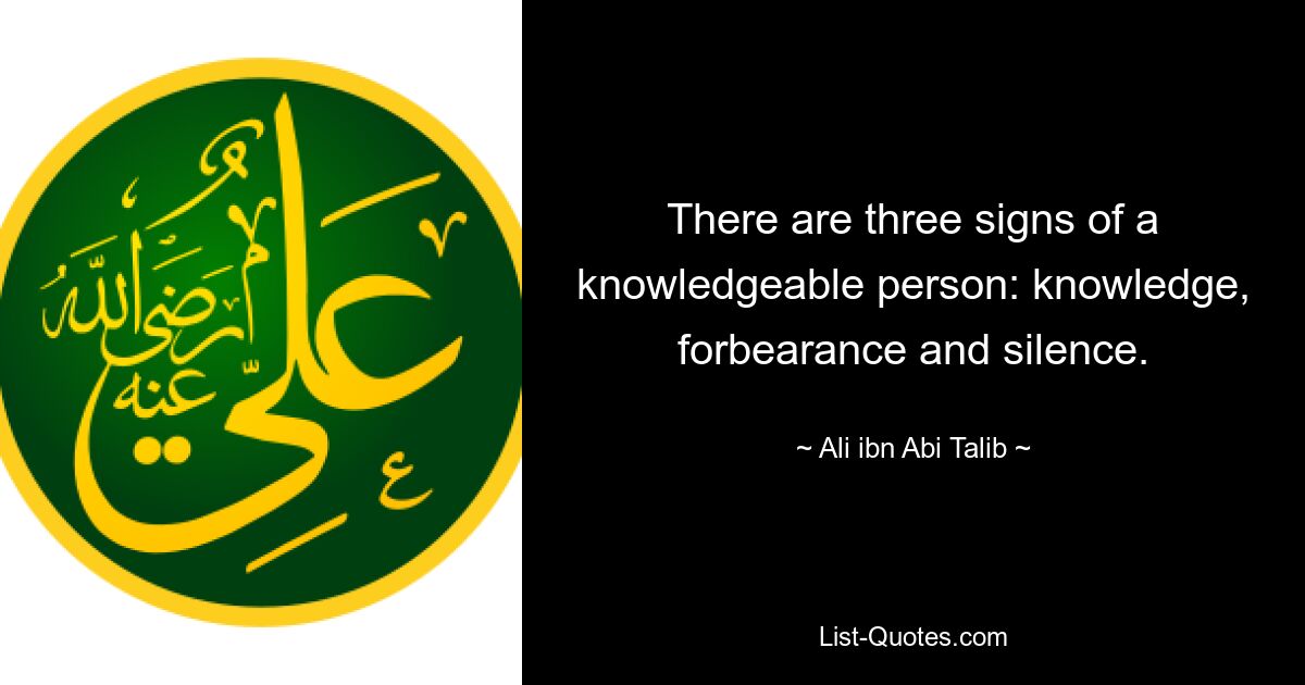 There are three signs of a knowledgeable person: knowledge, forbearance and silence. — © Ali ibn Abi Talib