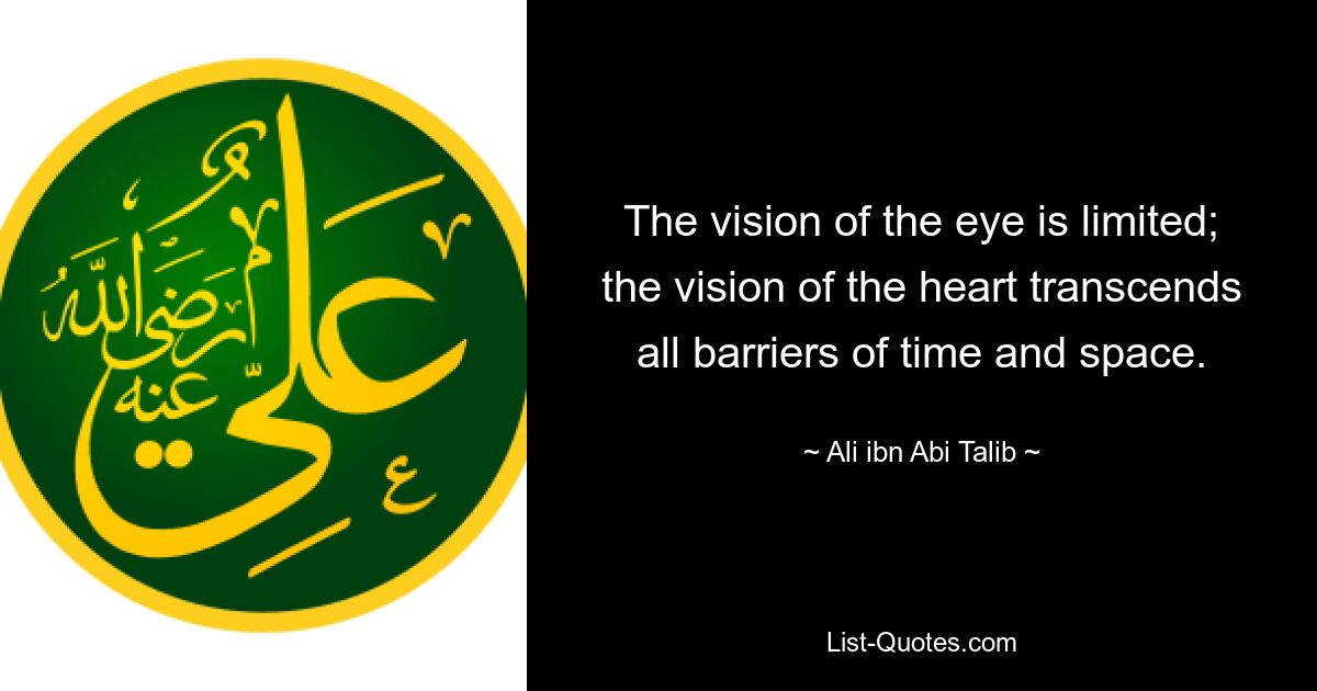 The vision of the eye is limited; the vision of the heart transcends all barriers of time and space. — © Ali ibn Abi Talib