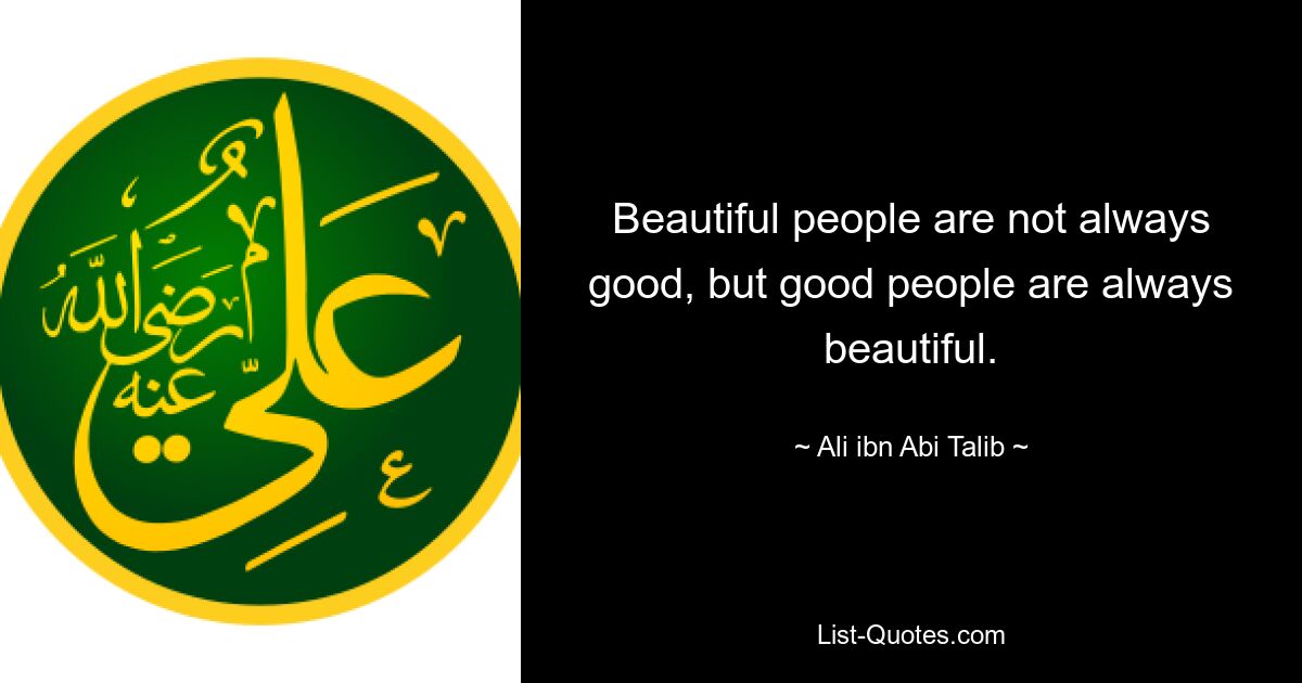 Beautiful people are not always good, but good people are always beautiful. — © Ali ibn Abi Talib