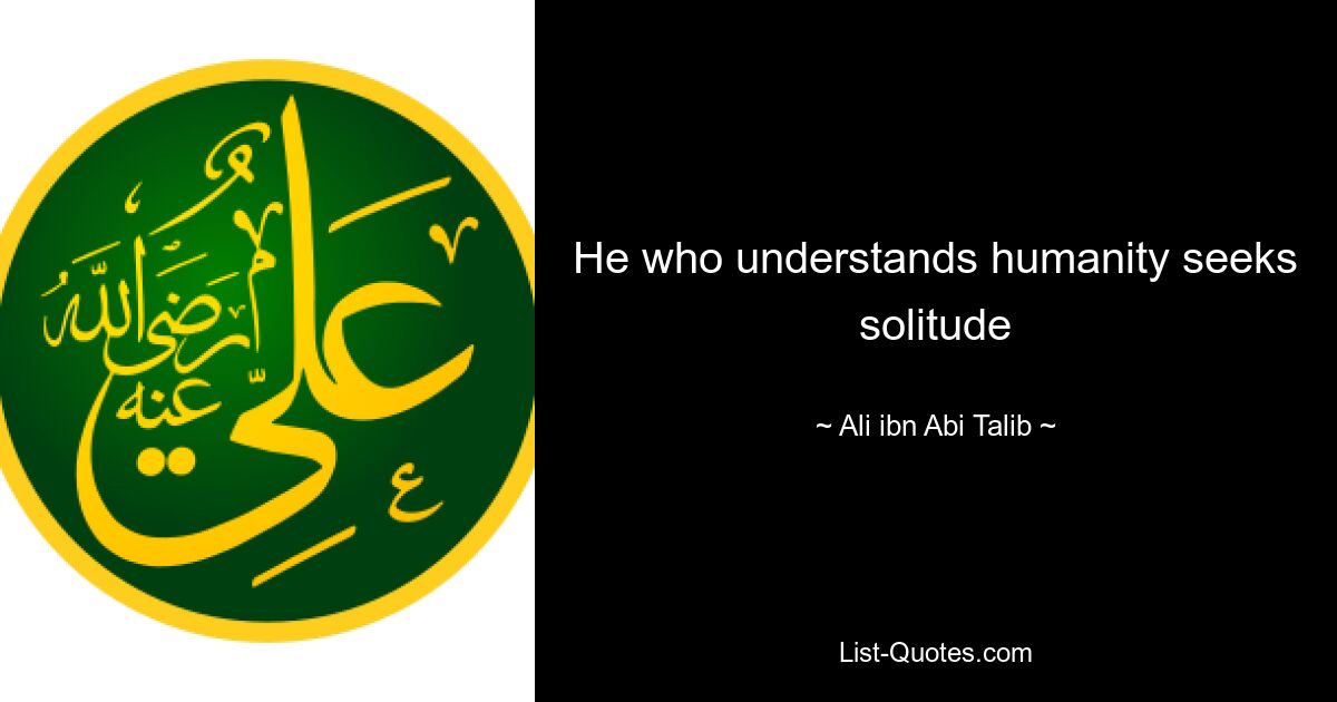 He who understands humanity seeks solitude — © Ali ibn Abi Talib