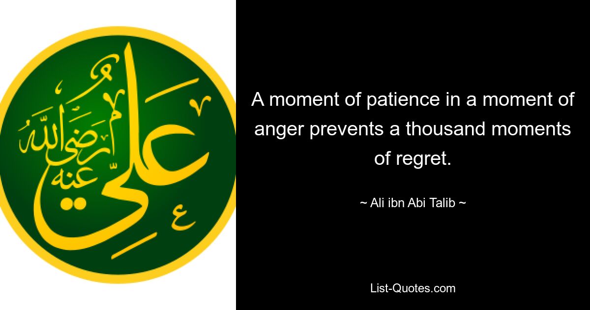 A moment of patience in a moment of anger prevents a thousand moments of regret. — © Ali ibn Abi Talib