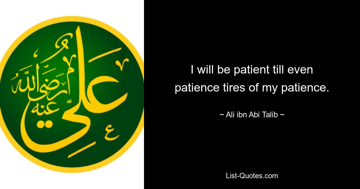 I will be patient till even patience tires of my patience. — © Ali ibn Abi Talib