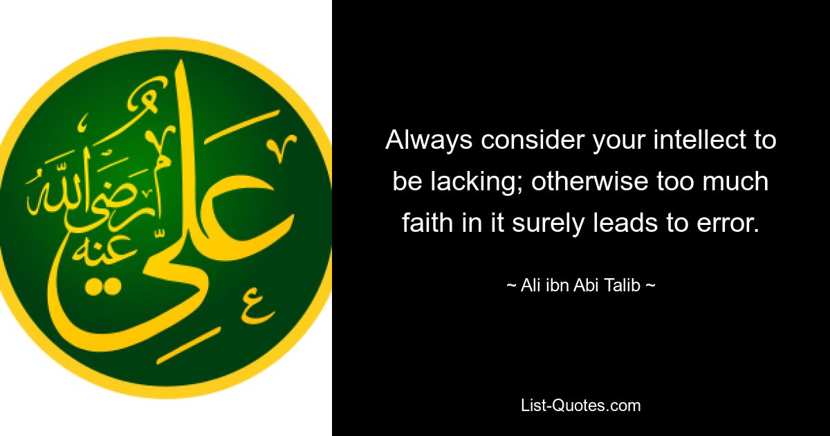 Always consider your intellect to be lacking; otherwise too much faith in it surely leads to error. — © Ali ibn Abi Talib