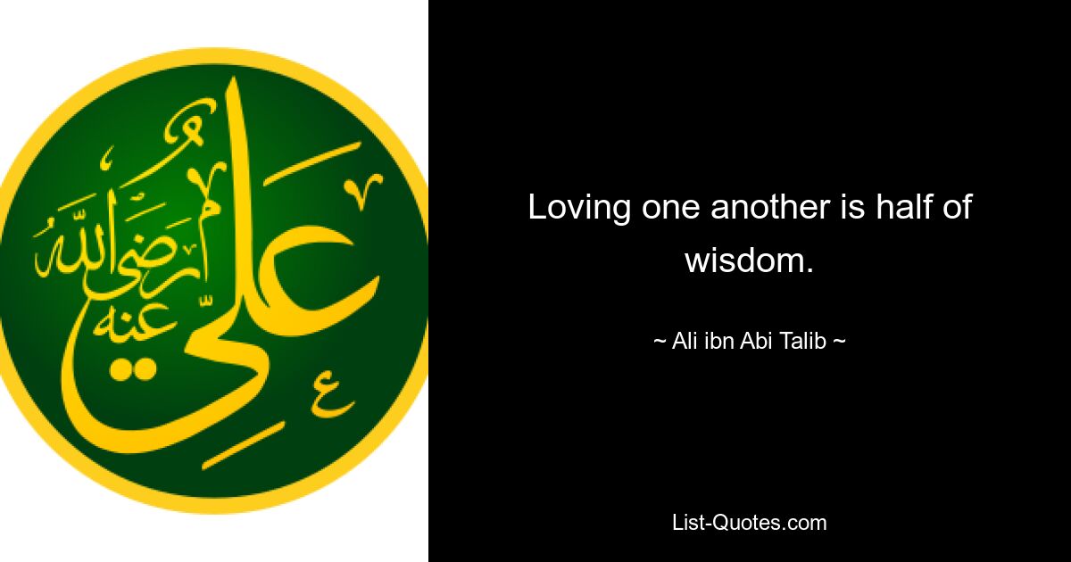 Loving one another is half of wisdom. — © Ali ibn Abi Talib