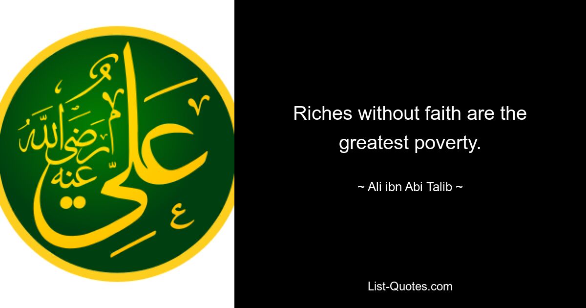 Riches without faith are the greatest poverty. — © Ali ibn Abi Talib