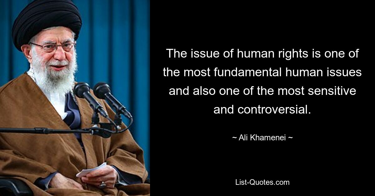 The issue of human rights is one of the most fundamental human issues and also one of the most sensitive and controversial. — © Ali Khamenei