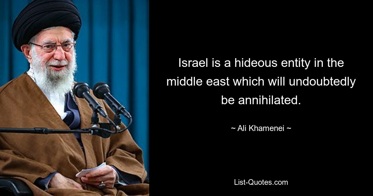 Israel ist ein abscheuliches Gebilde im Nahen Osten, das zweifellos vernichtet werden wird. — © Ali Khamenei 