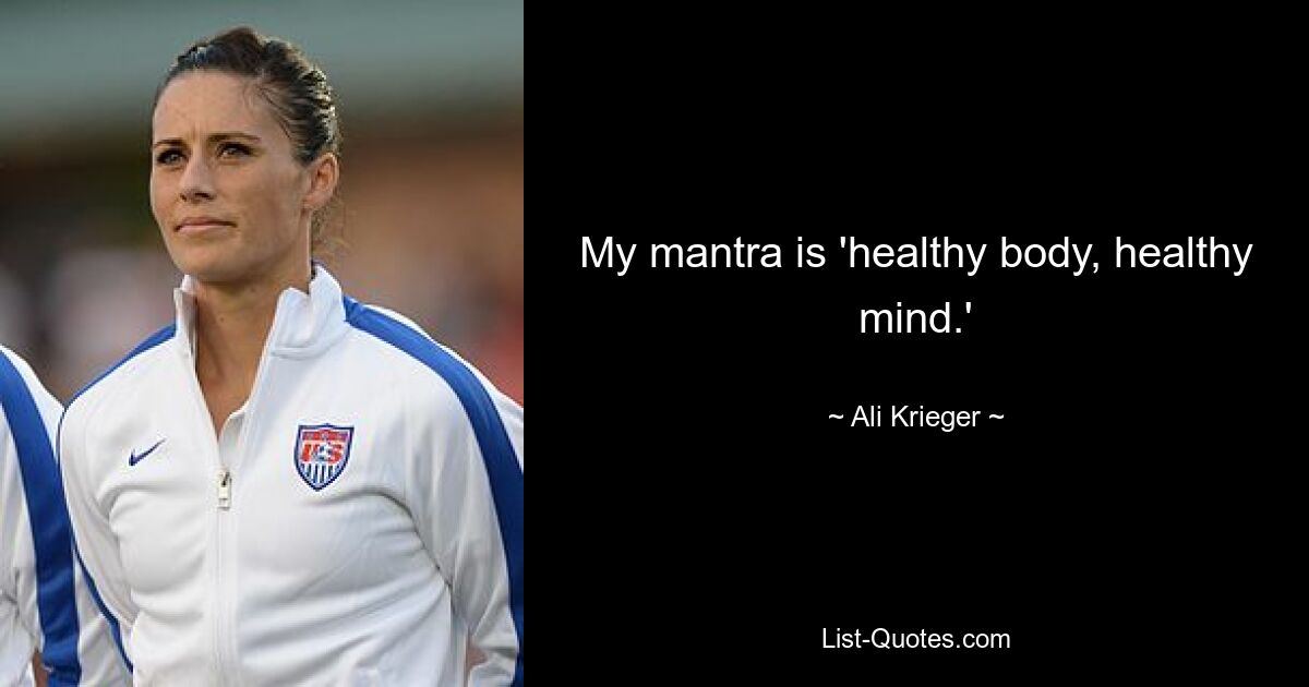 My mantra is 'healthy body, healthy mind.' — © Ali Krieger