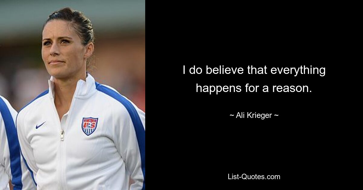 I do believe that everything happens for a reason. — © Ali Krieger