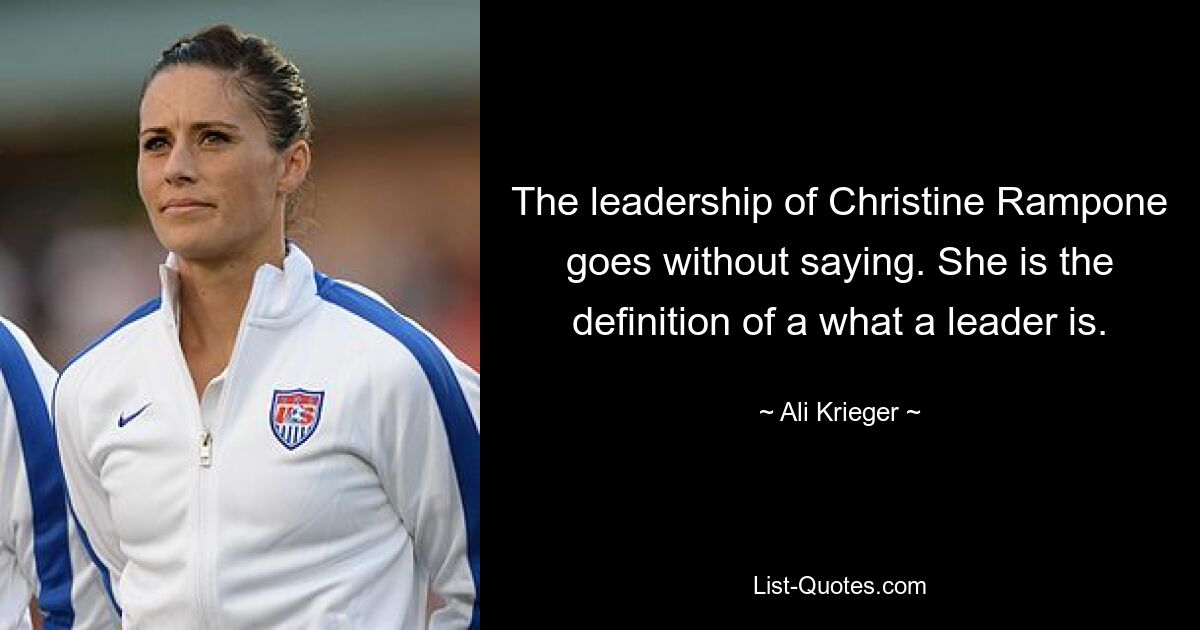 The leadership of Christine Rampone goes without saying. She is the definition of a what a leader is. — © Ali Krieger