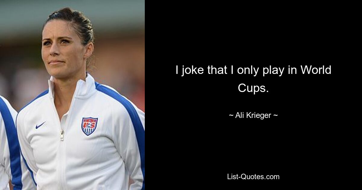 I joke that I only play in World Cups. — © Ali Krieger