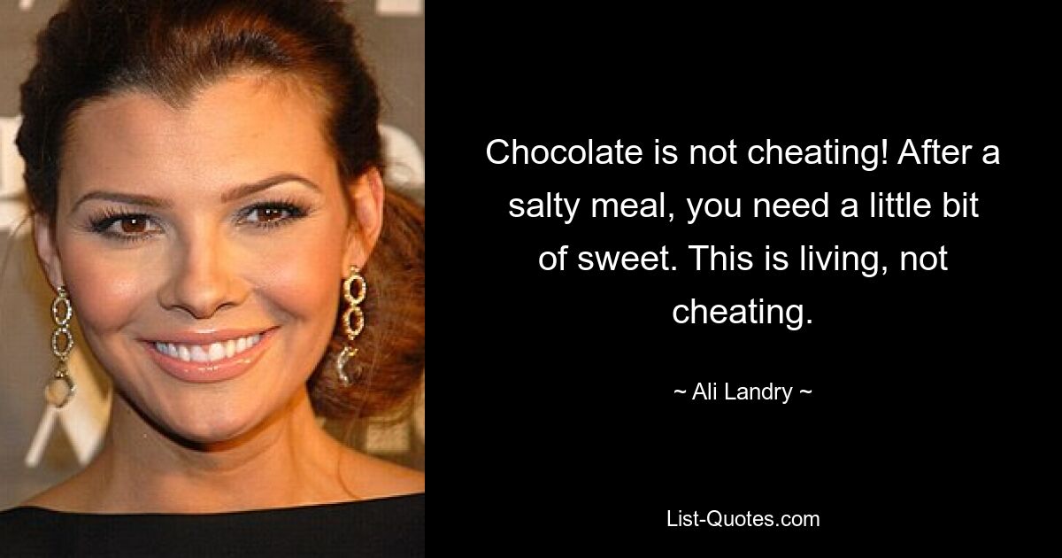 Chocolate is not cheating! After a salty meal, you need a little bit of sweet. This is living, not cheating. — © Ali Landry