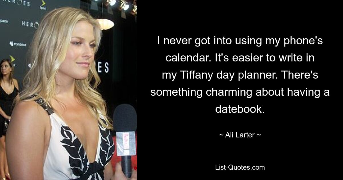 I never got into using my phone's calendar. It's easier to write in my Tiffany day planner. There's something charming about having a datebook. — © Ali Larter