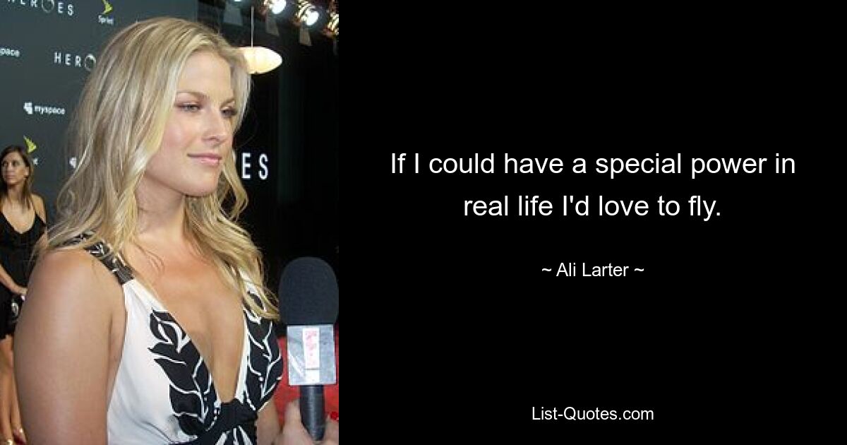 If I could have a special power in real life I'd love to fly. — © Ali Larter