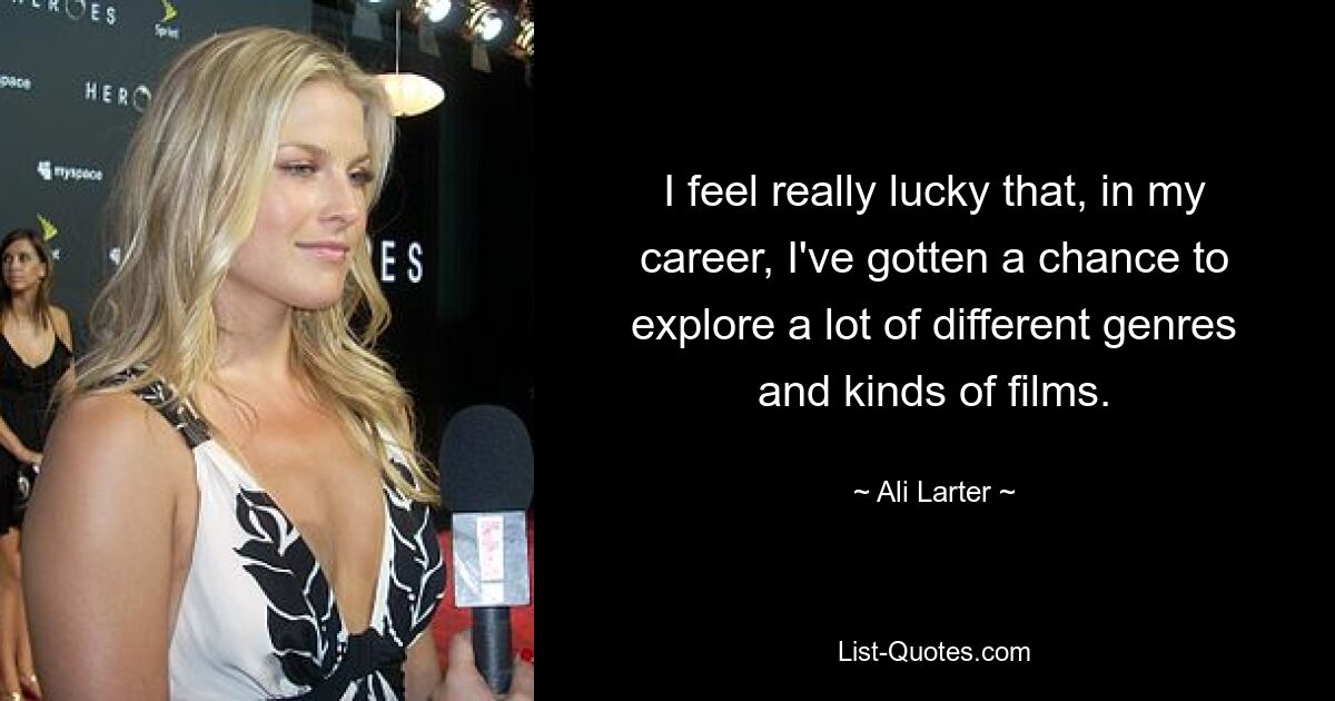 I feel really lucky that, in my career, I've gotten a chance to explore a lot of different genres and kinds of films. — © Ali Larter